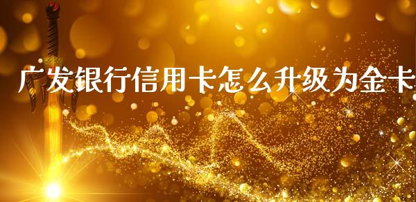 广发银行信用卡怎么升级为金卡_https://wap.sdyuehang.cn_产经新闻_第1张