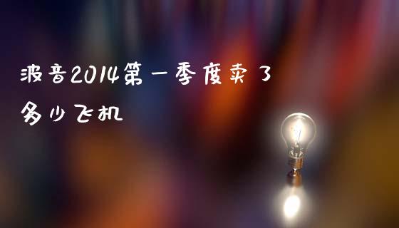 波音2014第一季度卖了多少飞机_https://wap.sdyuehang.cn_产经新闻_第1张