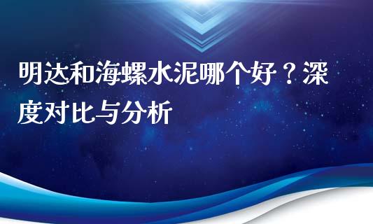 明达和海螺水泥哪个好？深度对比与分析_https://wap.sdyuehang.cn_美股行情_第1张