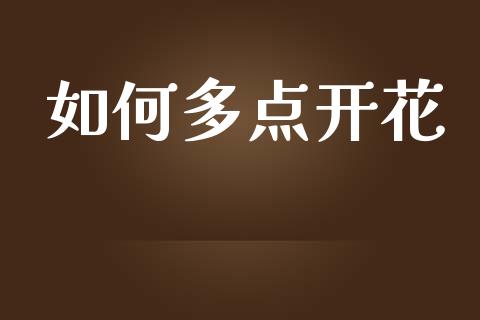 如何多点开花_https://wap.sdyuehang.cn_新股申购_第1张