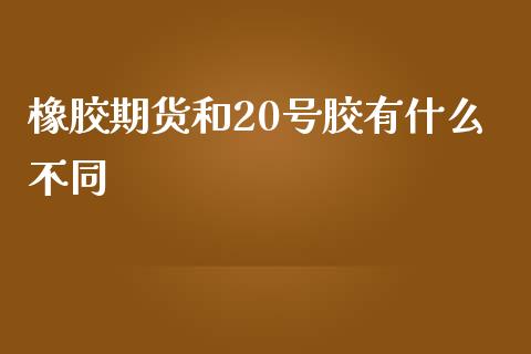 橡胶期货和20号胶有什么不同_美股行情_第1张_产经新闻_债券资讯_新股申购_美股行情 橡胶期货和20号胶有什么不同_https://wap.sdyuehang.cn_美股行情_第1张
