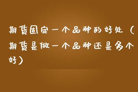 期货固定一个品种的好处（期货是做一个品种还是多个好）_https://wap.sdyuehang.cn_美股行情_第1张