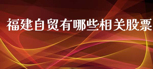 福建自贸有哪些相关股票_https://wap.sdyuehang.cn_新股申购_第1张