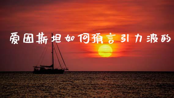 爱因斯坦如何预言引力波的_https://wap.sdyuehang.cn_产经新闻_第1张