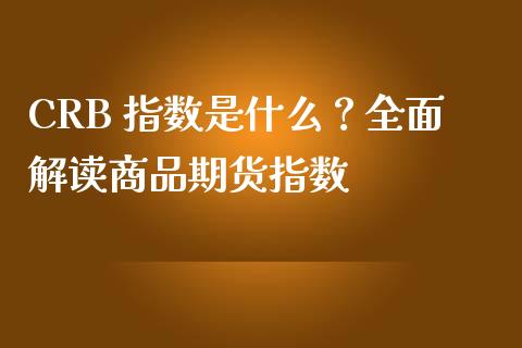 CRB 指数是什么？全面解读商品期货指数_https://wap.sdyuehang.cn_债券资讯_第1张