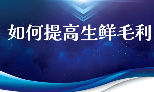 如何提高生鲜毛利_https://wap.sdyuehang.cn_债券资讯_第1张