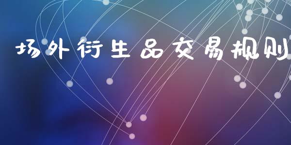 场外衍生品交易规则_https://wap.sdyuehang.cn_美股行情_第1张