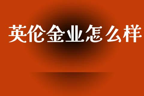 英伦金业怎么样_https://wap.sdyuehang.cn_产经新闻_第1张