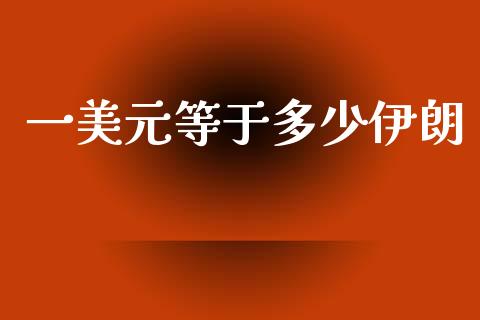 一美元等于多少伊朗_https://wap.sdyuehang.cn_债券资讯_第1张