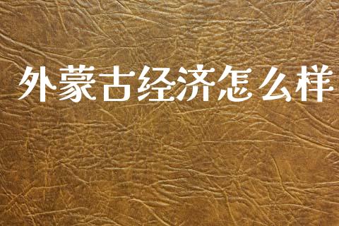 外蒙古经济怎么样_https://wap.sdyuehang.cn_新股申购_第1张