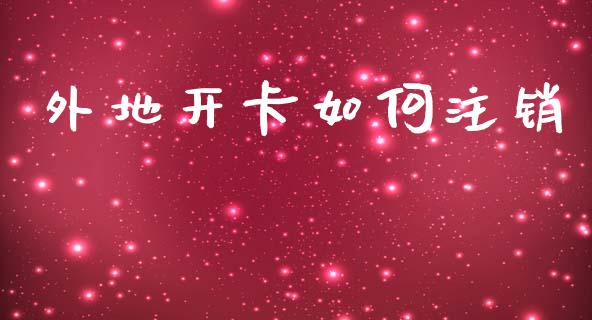 外地开卡如何注销_https://wap.sdyuehang.cn_产经新闻_第1张