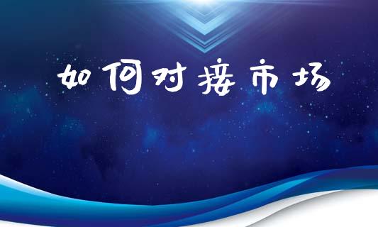如何对接市场_https://wap.sdyuehang.cn_新股申购_第1张