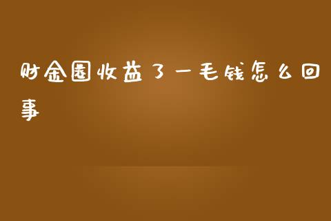 财金圈收益了一毛钱怎么回事_https://wap.sdyuehang.cn_美股行情_第1张