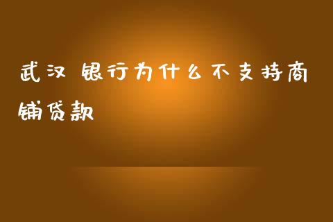 武汉 银行为什么不支持商铺贷款_https://wap.sdyuehang.cn_新股申购_第1张