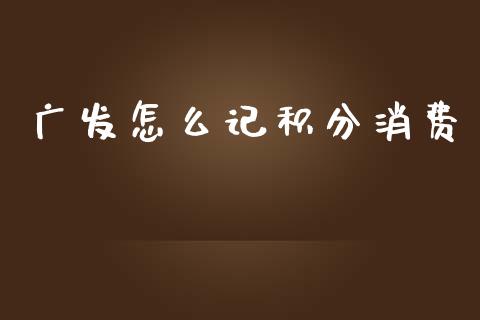 广发怎么记积分消费_https://wap.sdyuehang.cn_新股申购_第1张