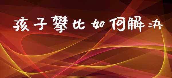 孩子攀比如何解决_https://wap.sdyuehang.cn_新股申购_第1张