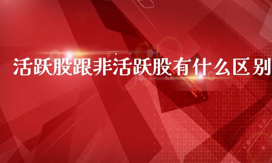 活跃股跟非活跃股有什么区别_https://wap.sdyuehang.cn_美股行情_第1张