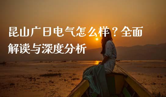 昆山广日电气怎么样？全面解读与深度分析_https://wap.sdyuehang.cn_产经新闻_第1张