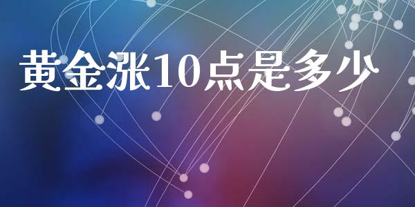 黄金涨10点是多少_https://wap.sdyuehang.cn_产经新闻_第1张