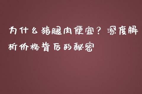 为什么猪腿肉便宜？深度解析价格背后的秘密_https://wap.sdyuehang.cn_产经新闻_第1张