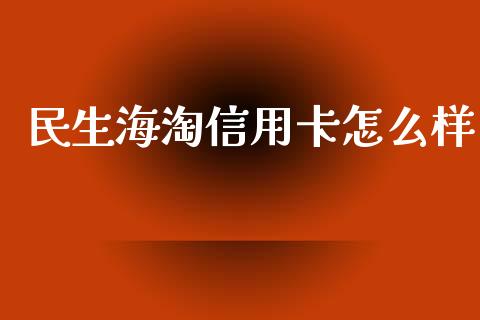 民生海淘信用卡怎么样_https://wap.sdyuehang.cn_产经新闻_第1张