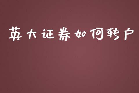 英大证券如何转户_https://wap.sdyuehang.cn_产经新闻_第1张