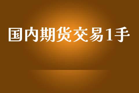 国内期货交易1手_https://wap.sdyuehang.cn_产经新闻_第1张