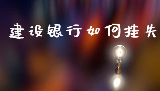 建设银行如何挂失_https://wap.sdyuehang.cn_债券资讯_第1张