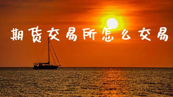 期货交易所怎么交易_https://wap.sdyuehang.cn_债券资讯_第1张