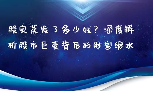股灾蒸发了多少钱？深度解析股市巨变背后的财富缩水_https://wap.sdyuehang.cn_美股行情_第1张