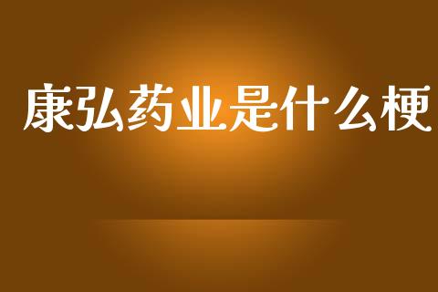 康弘药业是什么梗_https://wap.sdyuehang.cn_产经新闻_第1张