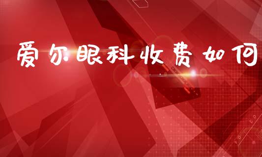 爱尔眼科收费如何_债券资讯_第1张_产经新闻_债券资讯_新股申购_美股行情 爱尔眼科收费如何_https://wap.sdyuehang.cn_债券资讯_第1张