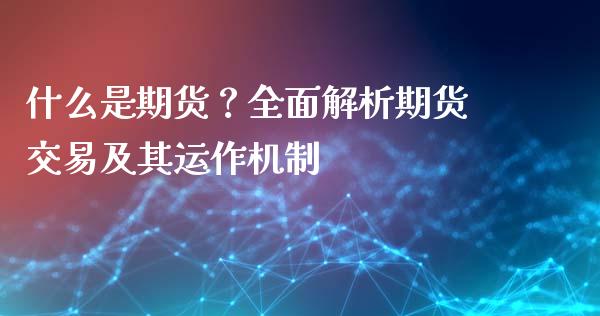什么是期货?全面解析期货交易及其运作机制_美股行情_第1张_产经新闻_债券资讯_新股申购_美股行情 什么是期货?全面解析期货交易及其运作机制_https://wap.sdyuehang.cn_美股行情_第1张