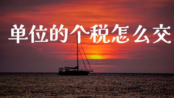 单位的个税怎么交_https://wap.sdyuehang.cn_债券资讯_第1张