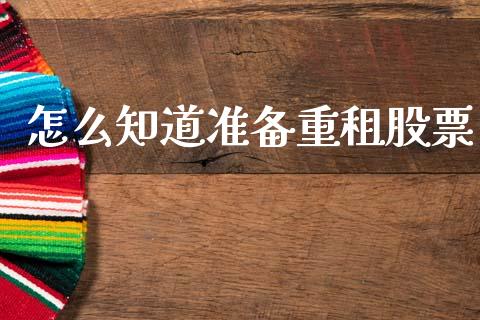 怎么知道准备重租股票_https://wap.sdyuehang.cn_债券资讯_第1张