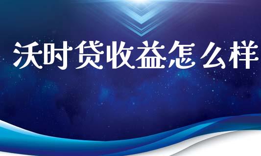 沃时贷收益怎么样_https://wap.sdyuehang.cn_美股行情_第1张