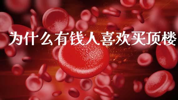为什么有钱人喜欢买顶楼_https://wap.sdyuehang.cn_美股行情_第1张
