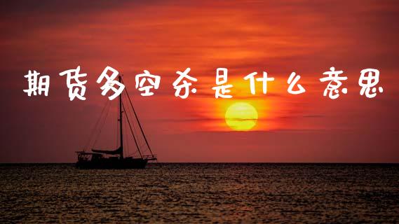 期货多空杀是什么意思_https://wap.sdyuehang.cn_债券资讯_第1张