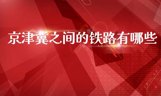 京津冀之间的铁路有哪些_https://wap.sdyuehang.cn_债券资讯_第1张