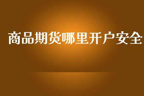 商品期货哪里开户安全_https://wap.sdyuehang.cn_产经新闻_第1张