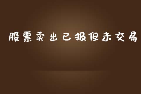 股票卖出已报但未交易_https://wap.sdyuehang.cn_债券资讯_第1张