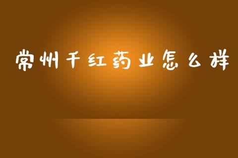 常州千红药业怎么样_https://wap.sdyuehang.cn_新股申购_第1张