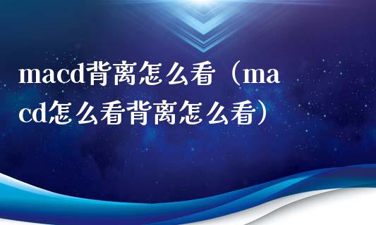 macd背离怎么看（macd怎么看背离怎么看）_https://wap.sdyuehang.cn_债券资讯_第1张