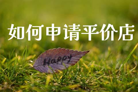 如何申请平价店_新股申购_第1张_产经新闻_债券资讯_新股申购_美股行情 如何申请平价店_https://wap.sdyuehang.cn_新股申购_第1张