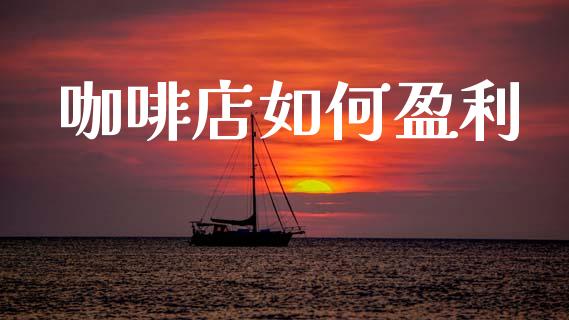 咖啡店如何盈利_https://wap.sdyuehang.cn_债券资讯_第1张