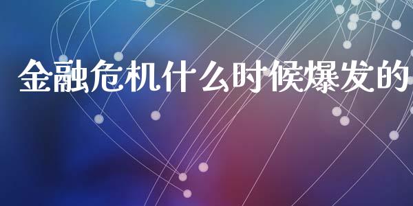 金融危机什么时候爆发的_https://wap.sdyuehang.cn_产经新闻_第1张