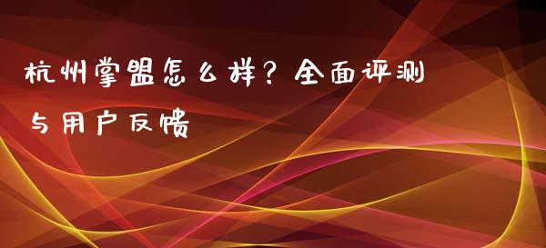 杭州掌盟怎么样？全面评测与用户反馈_https://wap.sdyuehang.cn_新股申购_第1张
