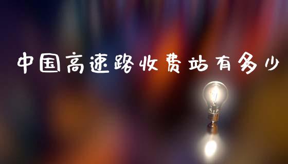中国高速路收费站有多少_https://wap.sdyuehang.cn_产经新闻_第1张