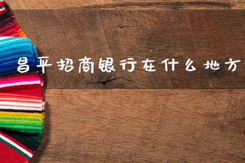 昌平招商银行在什么地方_https://wap.sdyuehang.cn_债券资讯_第1张