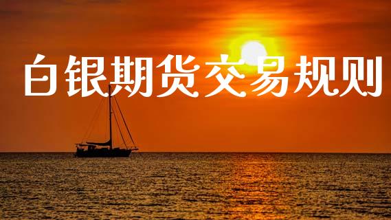 白银期货交易规则_https://wap.sdyuehang.cn_美股行情_第1张